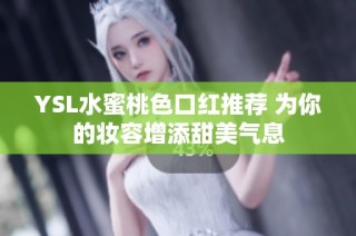 YSL水蜜桃色口红推荐 为你的妆容增添甜美气息