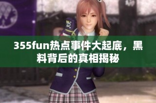 355fun热点事件大起底，黑料背后的真相揭秘