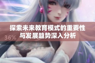 探索未来教育模式的重要性与发展趋势深入分析