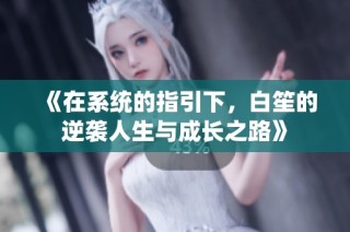《在系统的指引下，白笙的逆袭人生与成长之路》