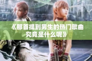 《那首提到男生的热门歌曲究竟是什么呢》