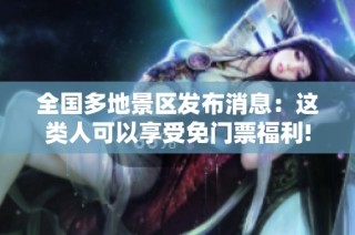 全国多地景区发布消息：这类人可以享受免门票福利!