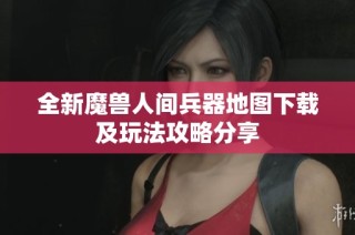 全新魔兽人间兵器地图下载及玩法攻略分享
