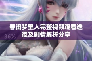 春闺梦里人完整视频观看途径及剧情解析分享