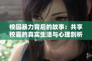 校园暴力背后的故事：共享校霸的真实生活与心理剖析
