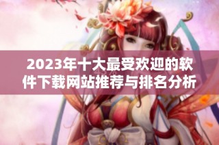 2023年十大最受欢迎的软件下载网站推荐与排名分析