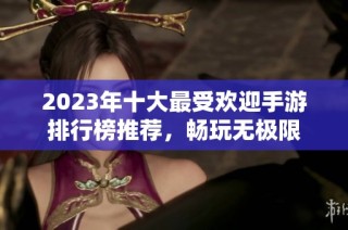 2023年十大最受欢迎手游排行榜推荐，畅玩无极限