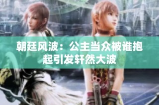 朝廷风波：公主当众被谁抱起引发轩然大波