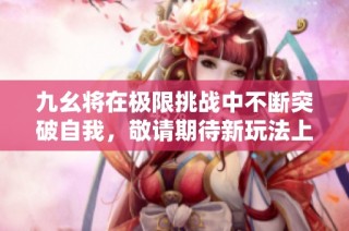 九幺将在极限挑战中不断突破自我，敬请期待新玩法上线