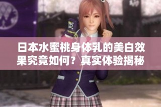 日本水蜜桃身体乳的美白效果究竟如何？真实体验揭秘