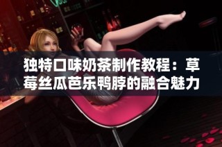 独特口味奶茶制作教程：草莓丝瓜芭乐鸭脖的融合魅力
