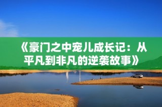 《豪门之中宠儿成长记：从平凡到非凡的逆袭故事》