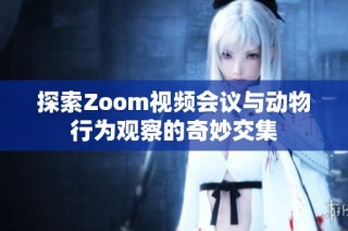 探索Zoom视频会议与动物行为观察的奇妙交集
