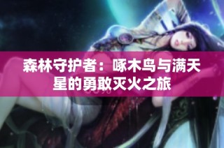 森林守护者：啄木鸟与满天星的勇敢灭火之旅