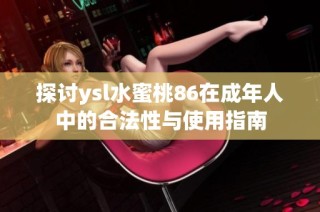 探讨ysl水蜜桃86在成年人中的合法性与使用指南
