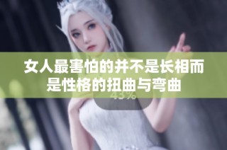 女人最害怕的并不是长相而是性格的扭曲与弯曲