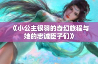 《小公主银羽的奇幻旅程与她的忠诚臣子们》