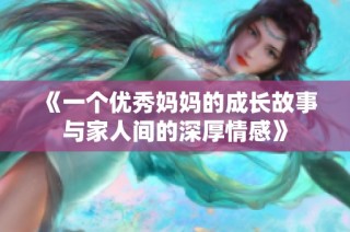 《一个优秀妈妈的成长故事与家人间的深厚情感》