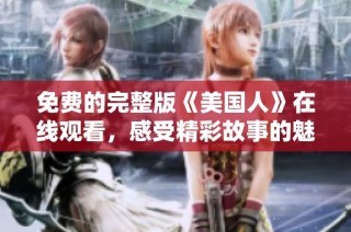 免费的完整版《美国人》在线观看，感受精彩故事的魅力