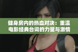 健身房内的热血对决：重温电影经典台词的力量与激情