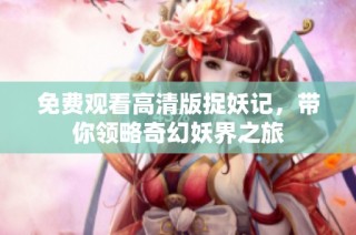 免费观看高清版捉妖记，带你领略奇幻妖界之旅