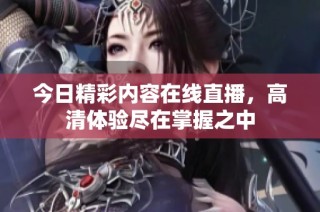 今日精彩内容在线直播，高清体验尽在掌握之中