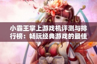 小霸王掌上游戏机评测与排行榜：畅玩经典游戏的最佳选择