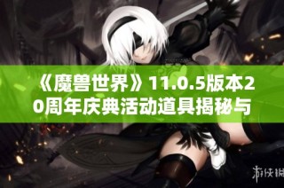《魔兽世界》11.0.5版本20周年庆典活动道具揭秘与分析