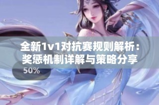 全新1v1对抗赛规则解析：奖惩机制详解与策略分享