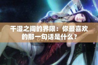 干湿之间的界限：你最喜欢的那一句话是什么？