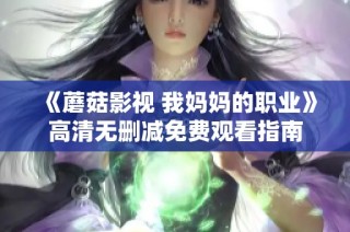 《蘑菇影视 我妈妈的职业》高清无删减免费观看指南