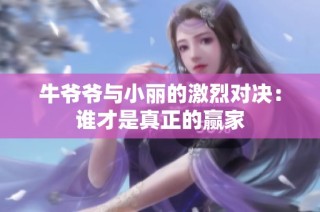 牛爷爷与小丽的激烈对决：谁才是真正的赢家
