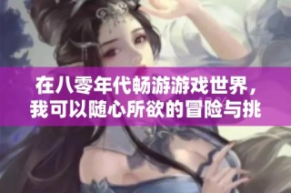 在八零年代畅游游戏世界，我可以随心所欲的冒险与挑战