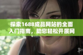 探索1688成品网站的全面入门指南，助您轻松开展网购之旅