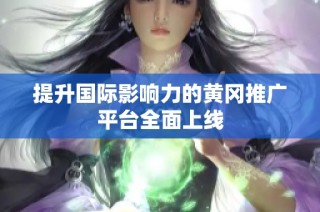 提升国际影响力的黄冈推广平台全面上线