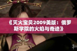 《灭火宝贝2009美版：俄罗斯学院的火焰与奇迹》