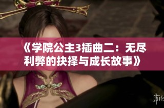 《学院公主3插曲二：无尽利弊的抉择与成长故事》