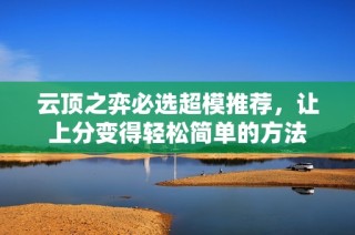 云顶之弈必选超模推荐，让上分变得轻松简单的方法
