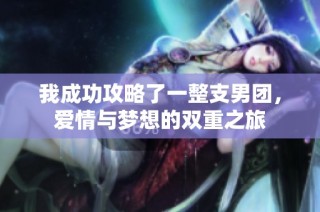 我成功攻略了一整支男团，爱情与梦想的双重之旅