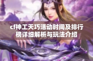 cf神工天巧活动时间及排行榜详细解析与玩法介绍