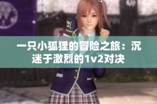 一只小狐狸的冒险之旅：沉迷于激烈的1v2对决
