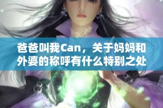 爸爸叫我Can，关于妈妈和外婆的称呼有什么特别之处呢
