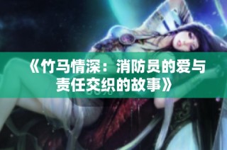 《竹马情深：消防员的爱与责任交织的故事》