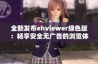全新发布ehviewer绿色版：畅享安全无广告的浏览体验
