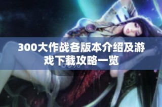 300大作战各版本介绍及游戏下载攻略一览