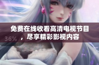 免费在线收看高清电视节目，尽享精彩影视内容