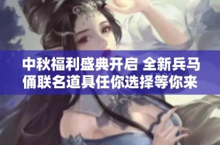 中秋福利盛典开启 全新兵马俑联名道具任你选择等你来领!