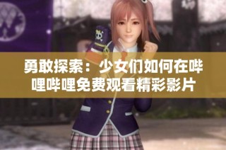 勇敢探索：少女们如何在哔哩哔哩免费观看精彩影片