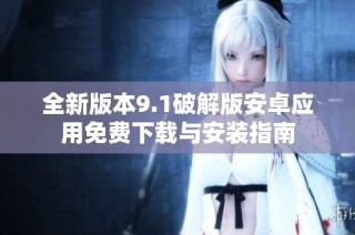 全新版本9.1破解版安卓应用免费下载与安装指南