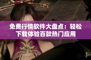 免费行情软件大盘点：轻松下载体验百款热门应用